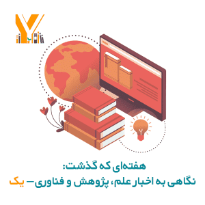 هفتهای که گذشت: نگاهی به اخبار علم، پژوهش و فناوری – یک